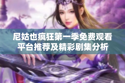 尼姑也疯狂第一季免费观看平台推荐及精彩剧集分析