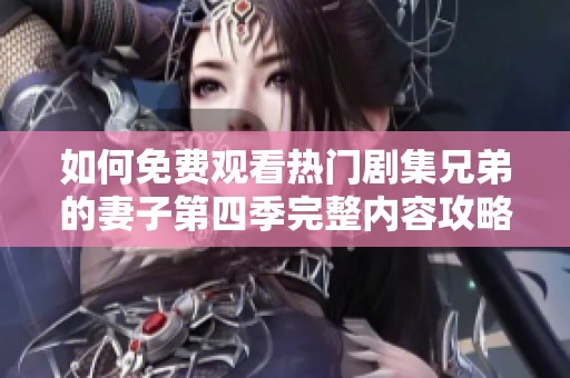 如何免费观看热门剧集兄弟的妻子第四季完整内容攻略