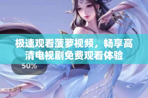 极速观看菠萝视频，畅享高清电视剧免费观看体验
