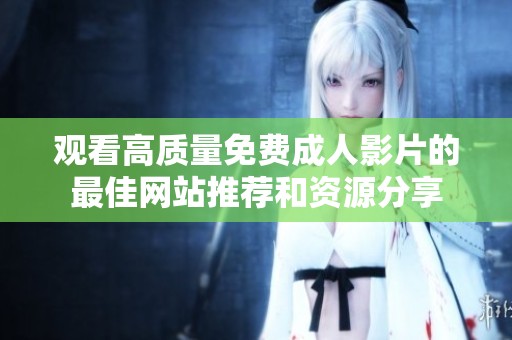 观看高质量免费成人影片的最佳网站推荐和资源分享