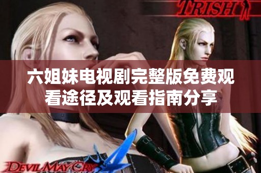 六姐妹电视剧完整版免费观看途径及观看指南分享