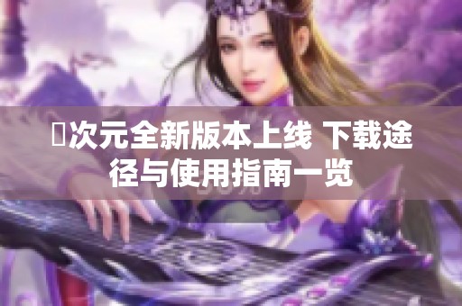 囧次元全新版本上线 下载途径与使用指南一览