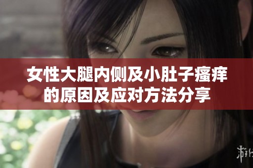 女性大腿内侧及小肚子瘙痒的原因及应对方法分享