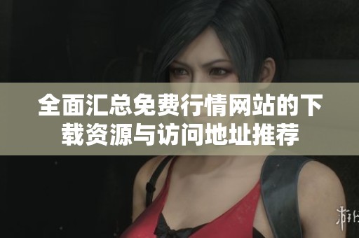 全面汇总免费行情网站的下载资源与访问地址推荐