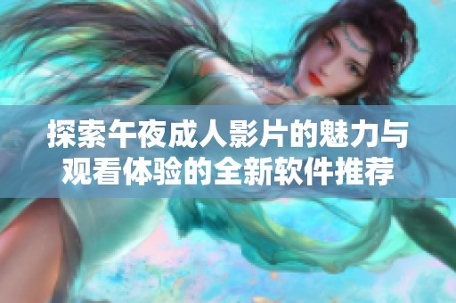 探索午夜成人影片的魅力与观看体验的全新软件推荐