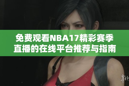 免费观看NBA17精彩赛季直播的在线平台推荐与指南