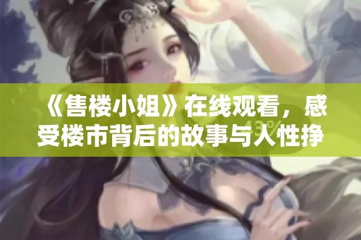 《售楼小姐》在线观看，感受楼市背后的故事与人性挣扎