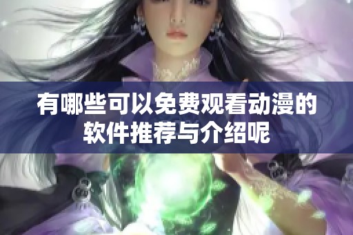 有哪些可以免费观看动漫的软件推荐与介绍呢