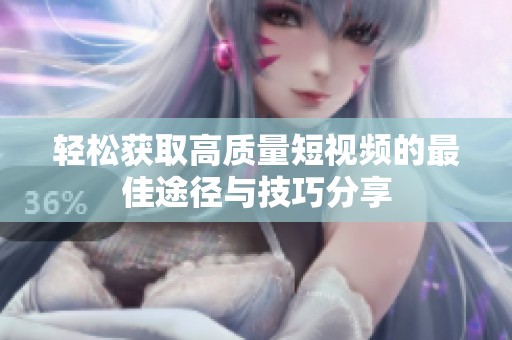 轻松获取高质量短视频的最佳途径与技巧分享