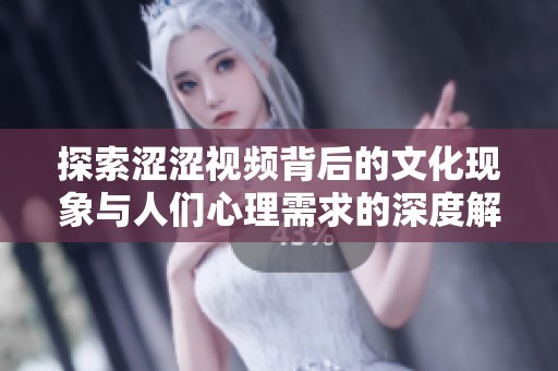 探索涩涩视频背后的文化现象与人们心理需求的深度解析