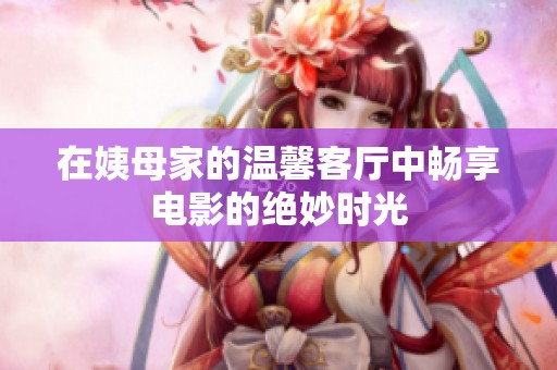 在姨母家的温馨客厅中畅享电影的绝妙时光