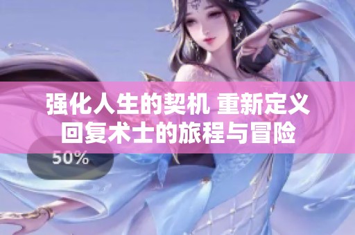 强化人生的契机 重新定义回复术士的旅程与冒险
