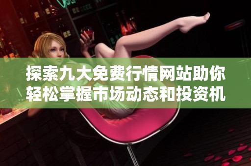 探索九大免费行情网站助你轻松掌握市场动态和投资机会