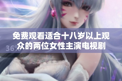 免费观看适合十八岁以上观众的两位女性主演电视剧