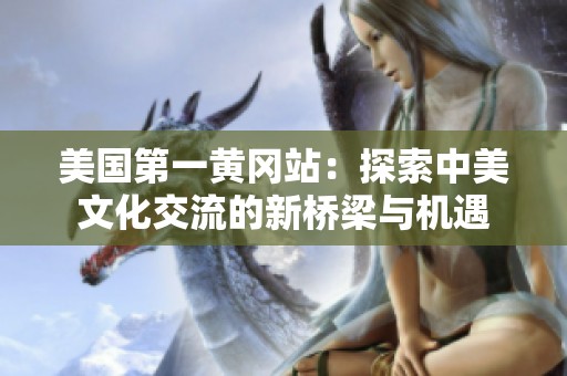 美国第一黄冈站：探索中美文化交流的新桥梁与机遇