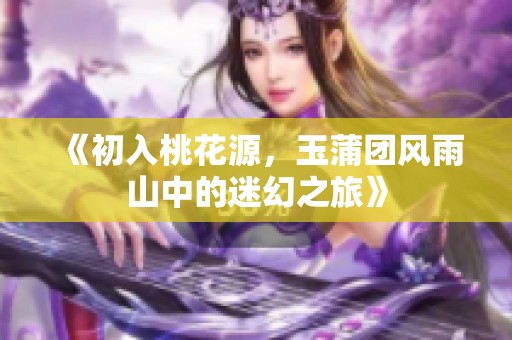 《初入桃花源，玉蒲团风雨山中的迷幻之旅》