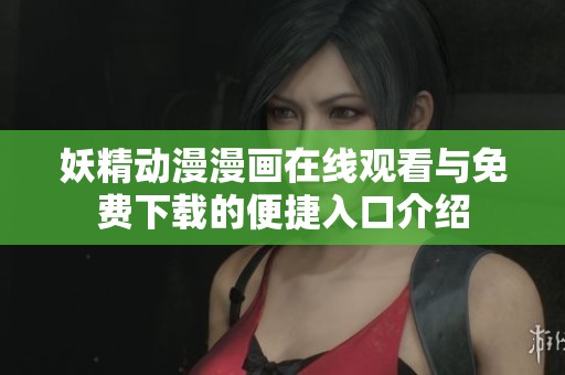 妖精动漫漫画在线观看与免费下载的便捷入口介绍