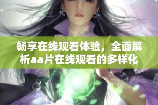 畅享在线观看体验，全面解析aa片在线观看的多样化内容