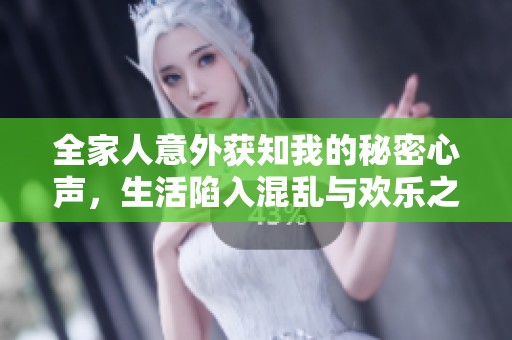 全家人意外获知我的秘密心声，生活陷入混乱与欢乐之中