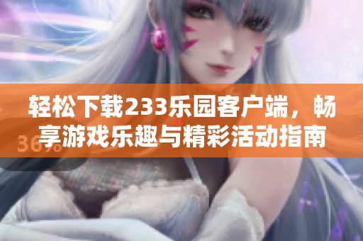 轻松下载233乐园客户端，畅享游戏乐趣与精彩活动指南