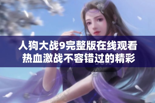 人狗大战9完整版在线观看 热血激战不容错过的精彩瞬间