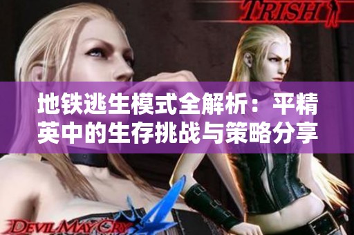 地铁逃生模式全解析：平精英中的生存挑战与策略分享