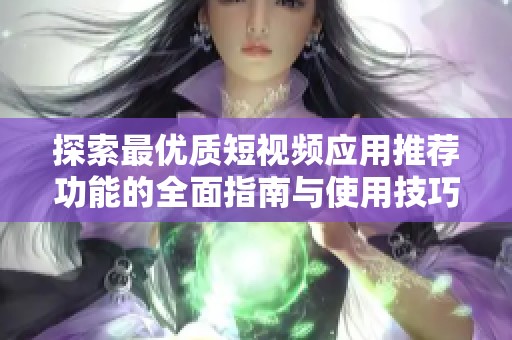 探索最优质短视频应用推荐功能的全面指南与使用技巧