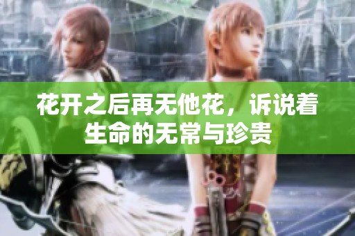 花开之后再无他花，诉说着生命的无常与珍贵