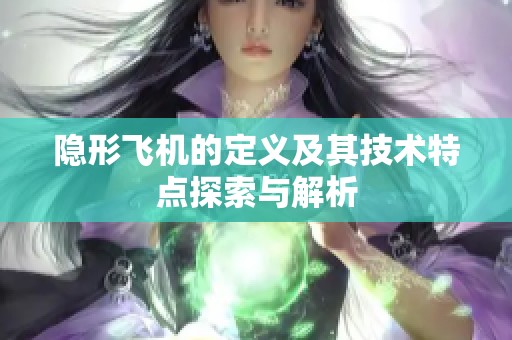 隐形飞机的定义及其技术特点探索与解析