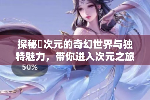 探秘囧次元的奇幻世界与独特魅力，带你进入次元之旅