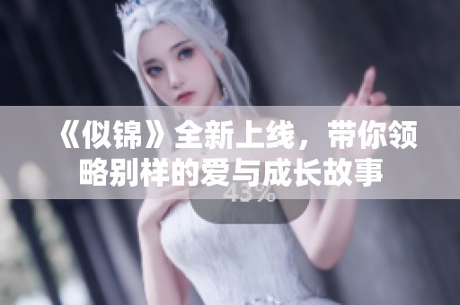 《似锦》全新上线，带你领略别样的爱与成长故事
