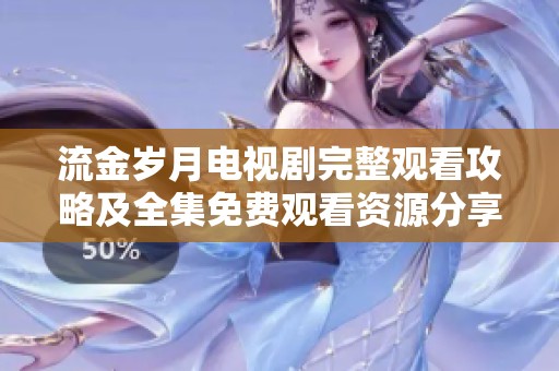 流金岁月电视剧完整观看攻略及全集免费观看资源分享