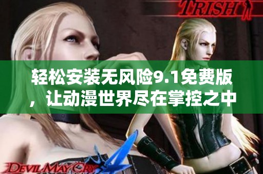 轻松安装无风险9.1免费版，让动漫世界尽在掌控之中
