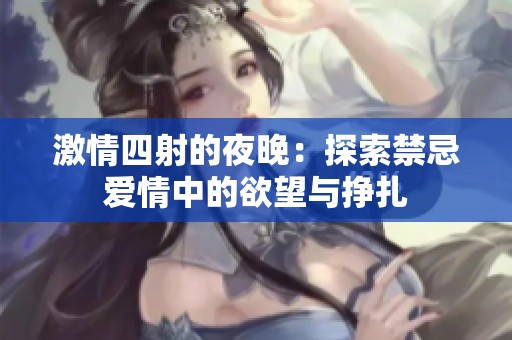 激情四射的夜晚：探索禁忌爱情中的欲望与挣扎