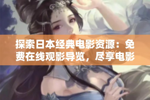 探索日本经典电影资源：免费在线观影导览，尽享电影盛宴