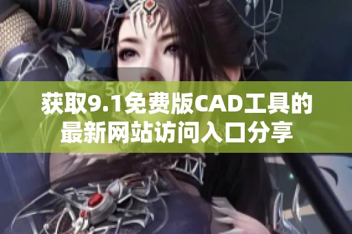 获取9.1免费版CAD工具的最新网站访问入口分享